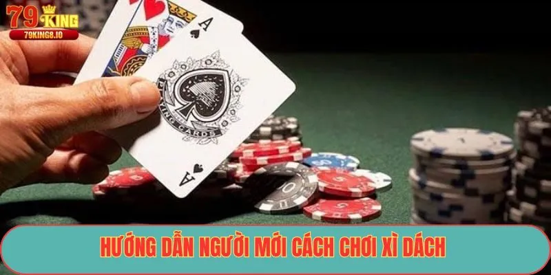 Hướng dẫn người mới cách chơi xì dách 
